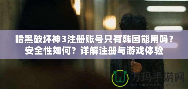 暗黑破壞神3注冊(cè)賬號(hào)只有韓國(guó)能用嗎？安全性如何？詳解注冊(cè)與游戲體驗(yàn)