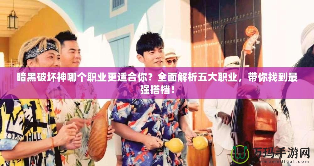 暗黑破壞神哪個職業(yè)更適合你？全面解析五大職業(yè)，帶你找到最強搭檔！