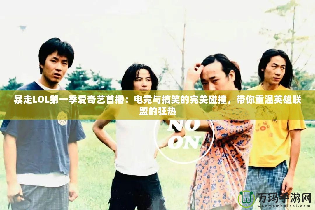 暴走LOL第一季愛奇藝首播：電競(jìng)與搞笑的完美碰撞，帶你重溫英雄聯(lián)盟的狂熱
