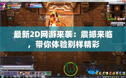 最新2D網(wǎng)游來襲：震撼來臨，帶你體驗別樣精彩