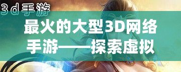 最火的大型3D網(wǎng)絡(luò)手游——探索虛擬世界的極致體驗