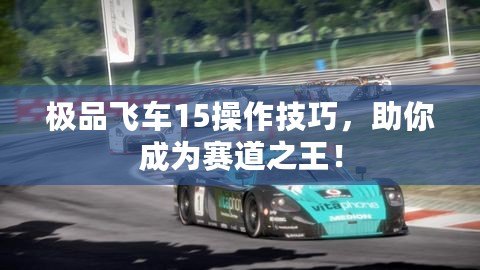 極品飛車15操作技巧，助你成為賽道之王！