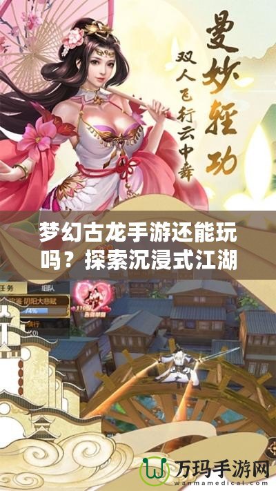 夢幻古龍手游還能玩嗎？探索沉浸式江湖世界