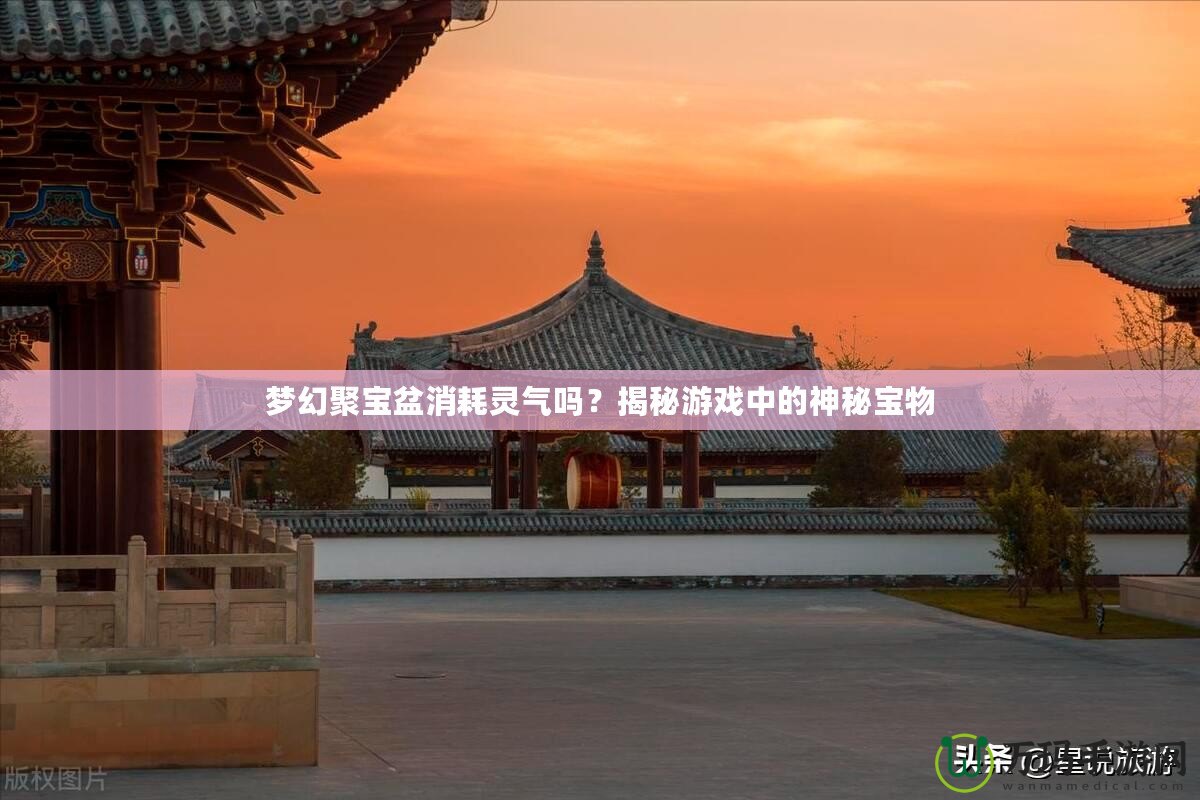 夢(mèng)幻聚寶盆消耗靈氣嗎？揭秘游戲中的神秘寶物
