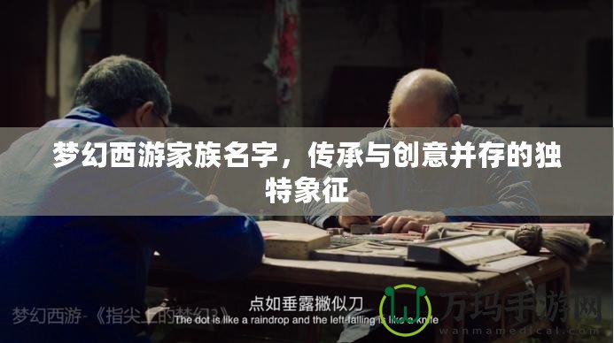 夢(mèng)幻西游家族名字，傳承與創(chuàng)意并存的獨(dú)特象征