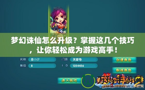 夢幻誅仙怎么升級？掌握這幾個技巧，讓你輕松成為游戲高手！