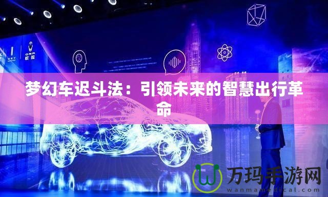 夢幻車遲斗法：引領未來的智慧出行革命