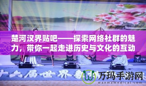 楚河漢界貼吧——探索網(wǎng)絡(luò)社群的魅力，帶你一起走進(jìn)歷史與文化的互動(dòng)世界