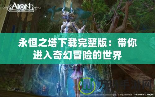 永恒之塔下載完整版：帶你進(jìn)入奇幻冒險的世界