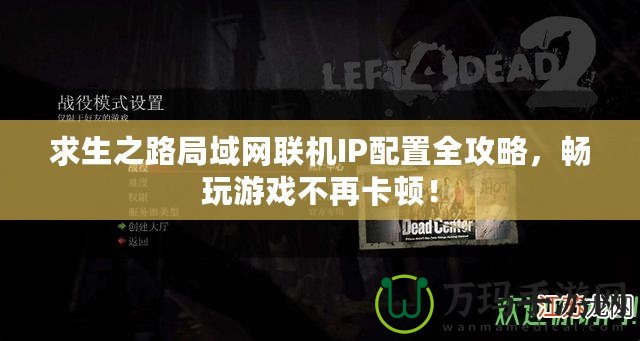 求生之路局域網(wǎng)聯(lián)機(jī)IP配置全攻略，暢玩游戲不再卡頓！