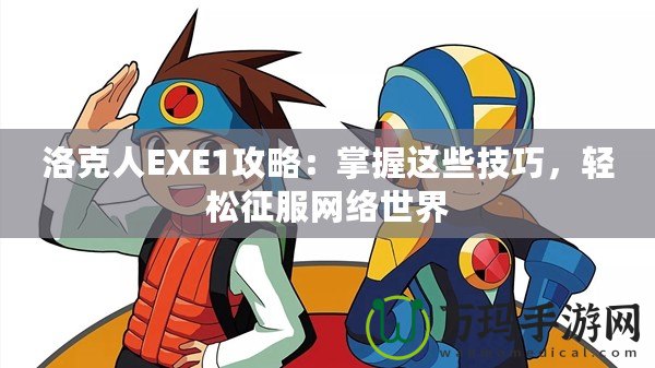 洛克人EXE1攻略：掌握這些技巧，輕松征服網絡世界