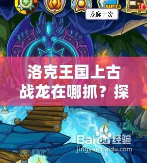 洛克王國上古戰(zhàn)龍在哪抓？探秘最強神獸的捕捉技巧！