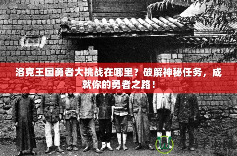 洛克王國(guó)勇者大挑戰(zhàn)在哪里？破解神秘任務(wù)，成就你的勇者之路！