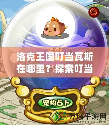 洛克王國叮當瓦斯在哪里？探索叮當瓦斯的秘密世界！