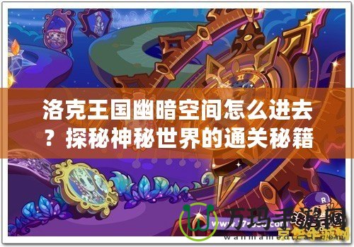 洛克王國(guó)幽暗空間怎么進(jìn)去？探秘神秘世界的通關(guān)秘籍！