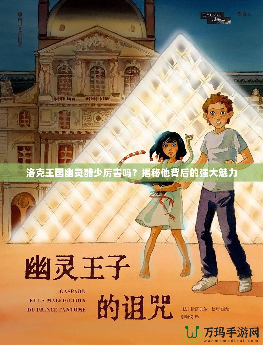 洛克王國(guó)幽靈酷少厲害嗎？揭秘他背后的強(qiáng)大魅力