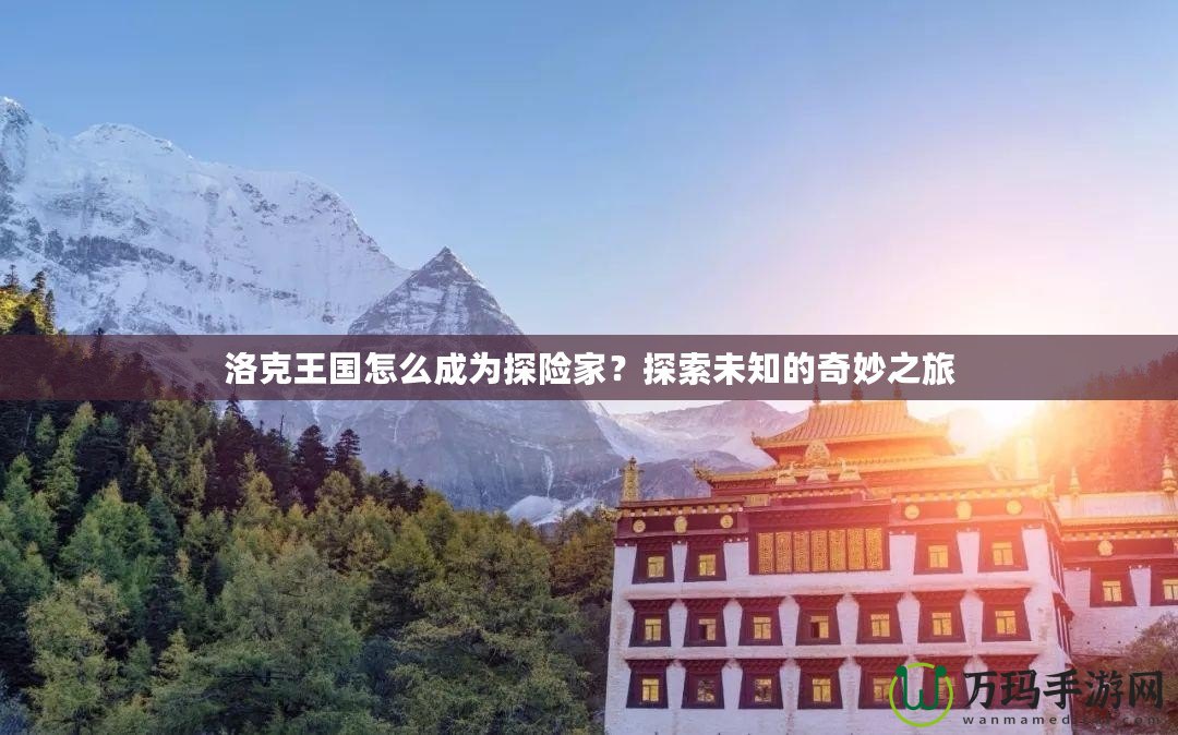 洛克王國(guó)怎么成為探險(xiǎn)家？探索未知的奇妙之旅