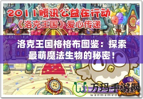 洛克王國格格布圖鑒：探索最萌魔法生物的秘密！