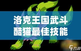 洛克王國(guó)武斗酷貓最佳技能配置，稱霸戰(zhàn)斗的秘訣
