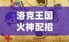 洛克王國火神配招怎么樣？最強(qiáng)火神配招推薦！