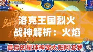 洛克王國烈火戰(zhàn)神解析：火焰之力，戰(zhàn)神之魂