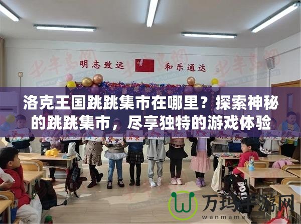 洛克王國跳跳集市在哪里？探索神秘的跳跳集市，盡享獨(dú)特的游戲體驗