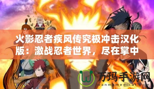 火影忍者疾風(fēng)傳究極沖擊漢化版：激戰(zhàn)忍者世界，盡在掌中！