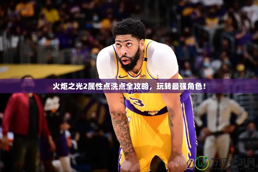 火炬之光2屬性點(diǎn)洗點(diǎn)全攻略，玩轉(zhuǎn)最強(qiáng)角色！