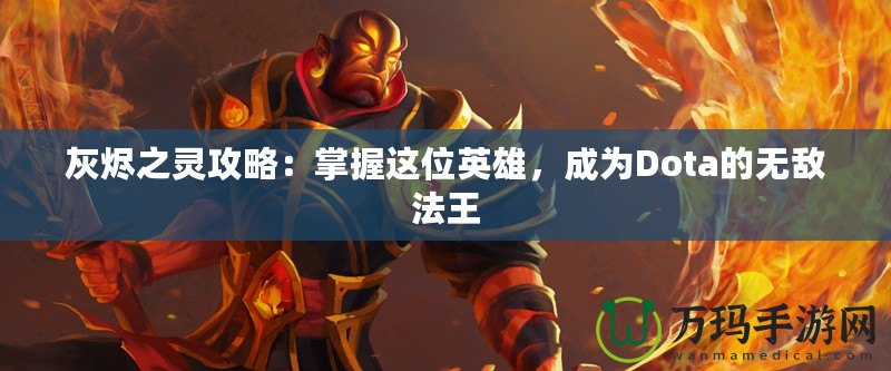 灰燼之靈攻略：掌握這位英雄，成為Dota的無敵法王