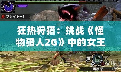 狂熱狩獵：挑戰(zhàn)《怪物獵人2G》中的女王蜂！