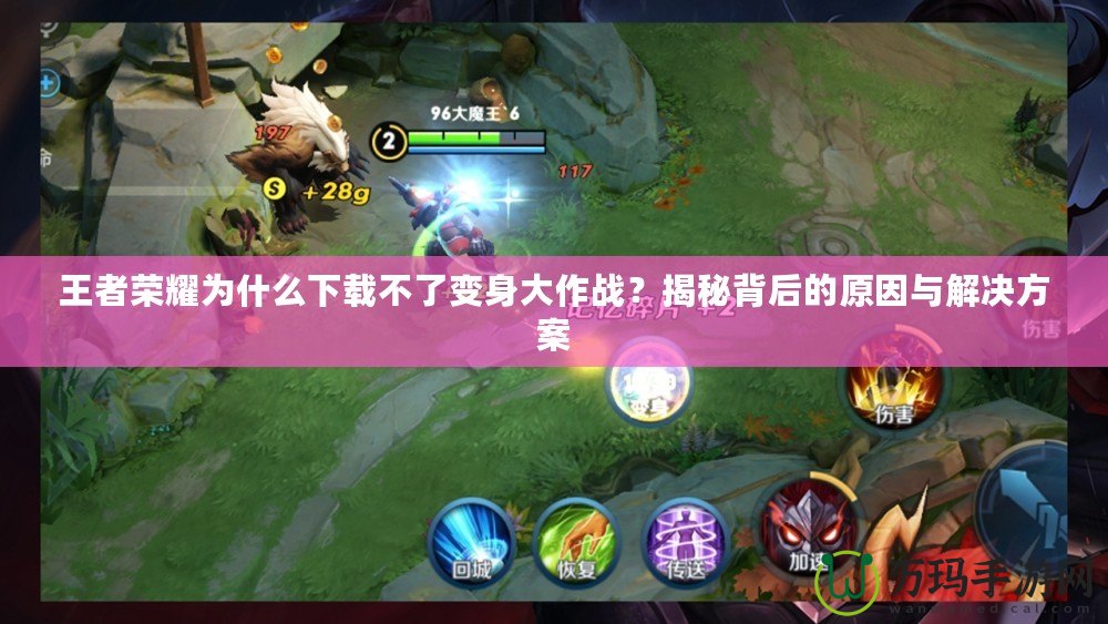 王者榮耀為什么下載不了變身大作戰(zhàn)？揭秘背后的原因與解決方案