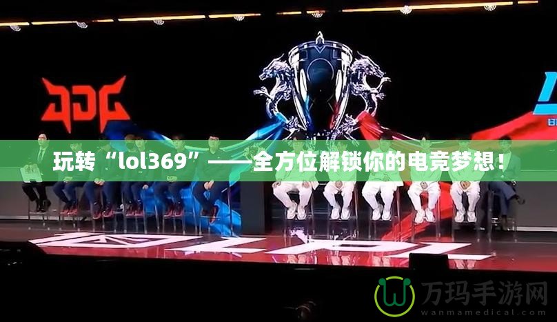 玩轉(zhuǎn)“l(fā)ol369”——全方位解鎖你的電競夢想！