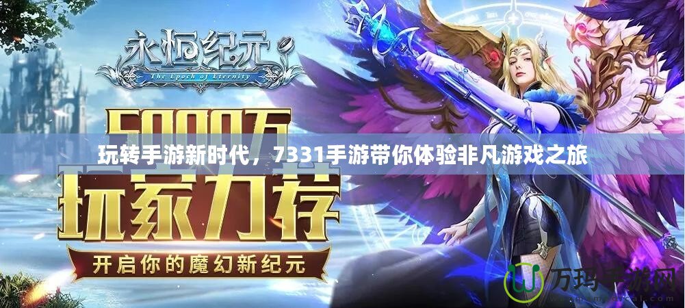 玩轉(zhuǎn)手游新時(shí)代，7331手游帶你體驗(yàn)非凡游戲之旅