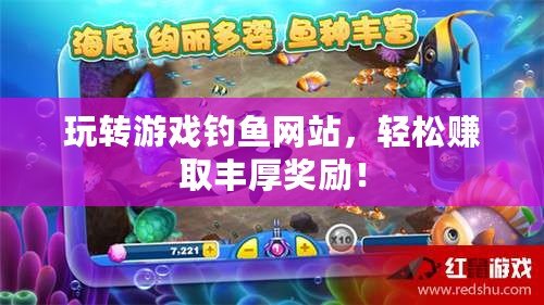 玩轉(zhuǎn)游戲釣魚網(wǎng)站，輕松賺取豐厚獎勵！