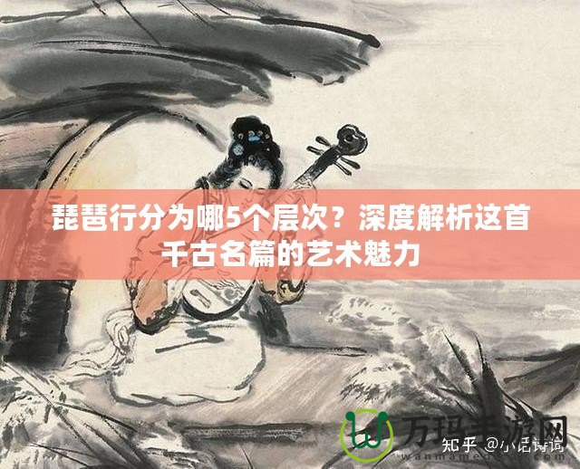 琵琶行分為哪5個(gè)層次？深度解析這首千古名篇的藝術(shù)魅力