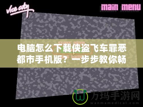 電腦怎么下載俠盜飛車罪惡都市手機(jī)版？一步步教你暢玩經(jīng)典游戲！
