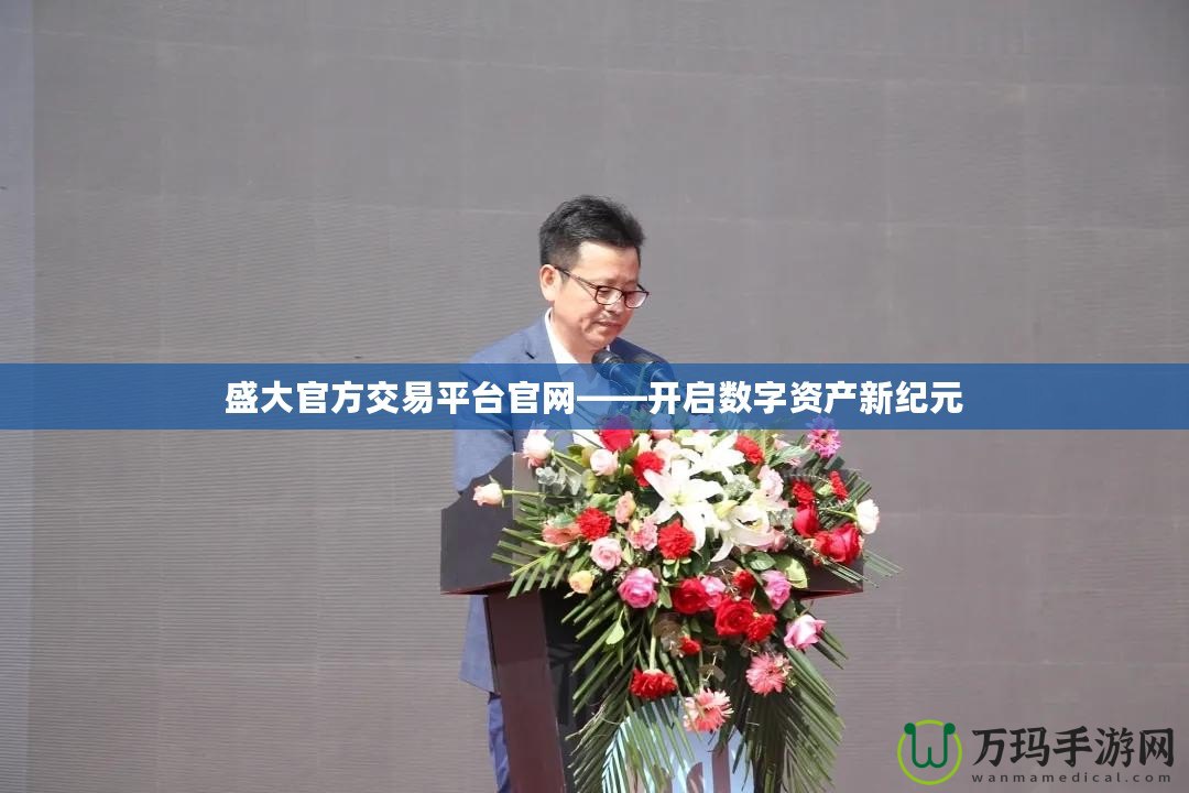 盛大官方交易平臺(tái)官網(wǎng)——開(kāi)啟數(shù)字資產(chǎn)新紀(jì)元