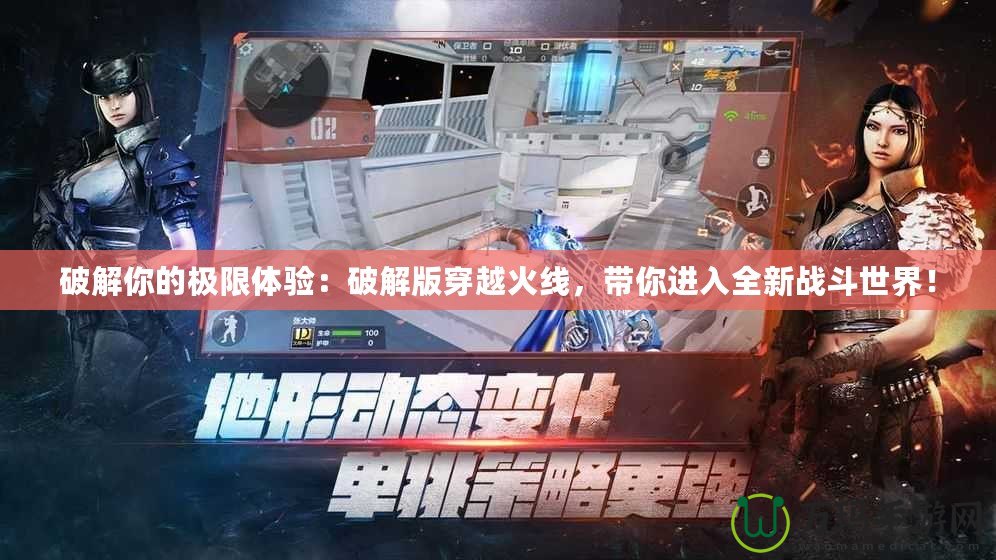 破解你的極限體驗：破解版穿越火線，帶你進(jìn)入全新戰(zhàn)斗世界！
