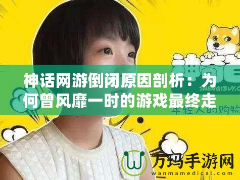 神話網(wǎng)游倒閉原因剖析：為何曾風靡一時的游戲最終走向消亡？