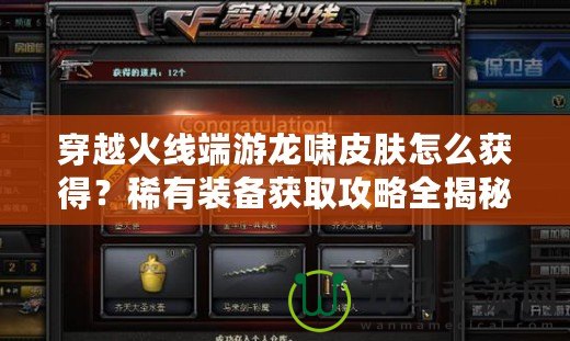 穿越火線端游龍嘯皮膚怎么獲得？稀有裝備獲取攻略全揭秘！
