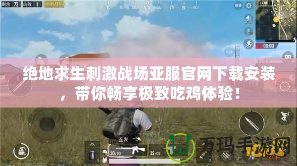 絕地求生刺激戰(zhàn)場亞服官網(wǎng)下載安裝，帶你暢享極致吃雞體驗！