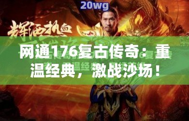 網(wǎng)通176復古傳奇：重溫經(jīng)典，激戰(zhàn)沙場！