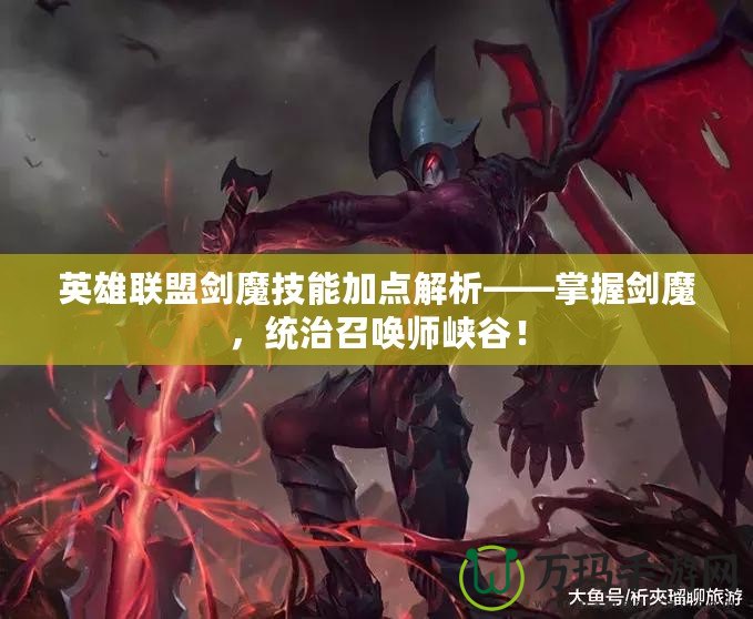 英雄聯(lián)盟劍魔技能加點(diǎn)解析——掌握劍魔，統(tǒng)治召喚師峽谷！