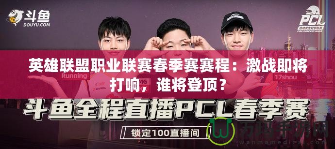英雄聯(lián)盟職業(yè)聯(lián)賽春季賽賽程：激戰(zhàn)即將打響，誰將登頂？