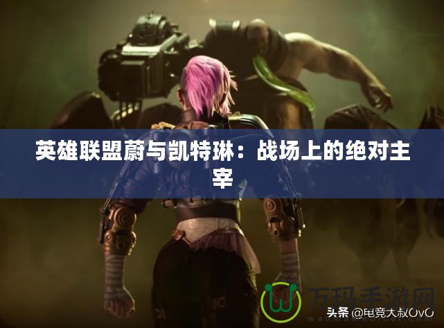 英雄聯(lián)盟蔚與凱特琳：戰(zhàn)場(chǎng)上的絕對(duì)主宰