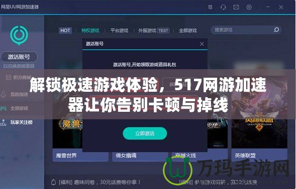 解鎖極速游戲體驗(yàn)，517網(wǎng)游加速器讓你告別卡頓與掉線