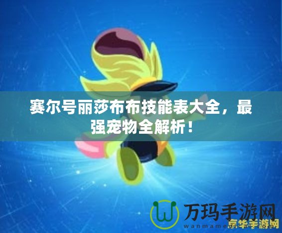 賽爾號麗莎布布技能表大全，最強寵物全解析！