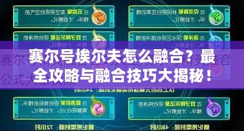 賽爾號(hào)埃爾夫怎么融合？最全攻略與融合技巧大揭秘！