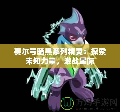 賽爾號暗黑系列精靈：探索未知力量，激戰(zhàn)星際