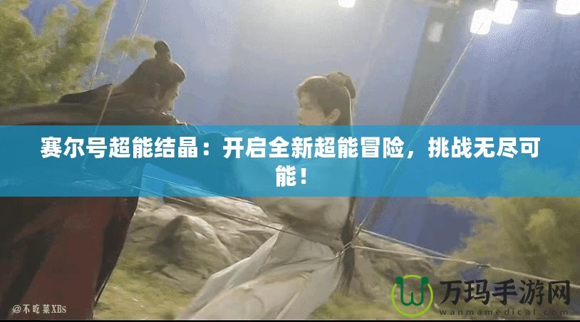 賽爾號(hào)超能結(jié)晶：開啟全新超能冒險(xiǎn)，挑戰(zhàn)無盡可能！